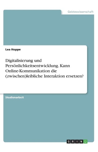 Digitalisierung und Persönlichkeitsentwicklung. Kann Online-Kommunikation die (zwischen)leibliche Interaktion ersetzen?