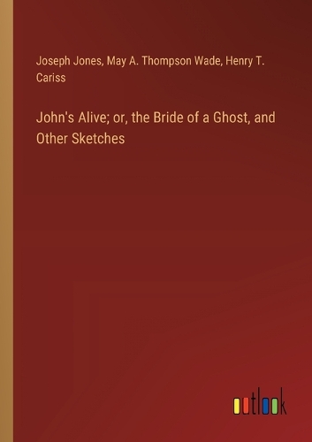John's Alive; or, the Bride of a Ghost, and Other Sketches