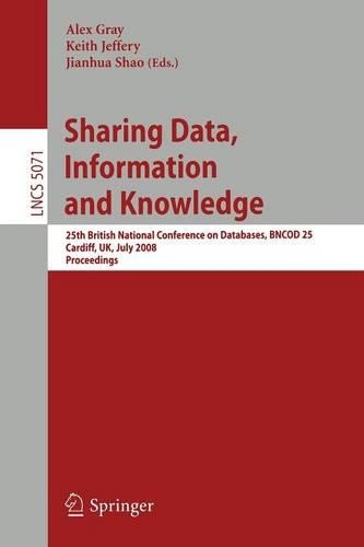 Sharing Data, Information and Knowledge: 25th British National Conference on Databases, BNCOD 25, Cardiff, UK, July 7-10, 2008, Proceedings(5071 Lecture Notes in Computer Science)