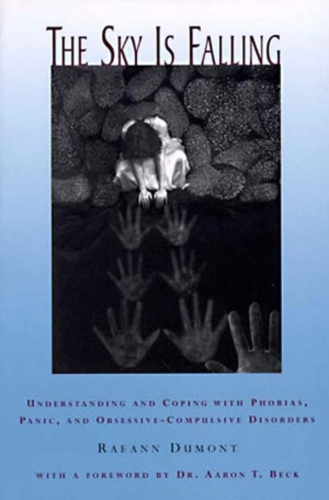 The Sky Is Falling: Understanding and Coping with Phobias, Panic, and Obsessive-Compulsive Disorders