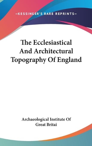 The Ecclesiastical And Architectural Topography Of England: (English)