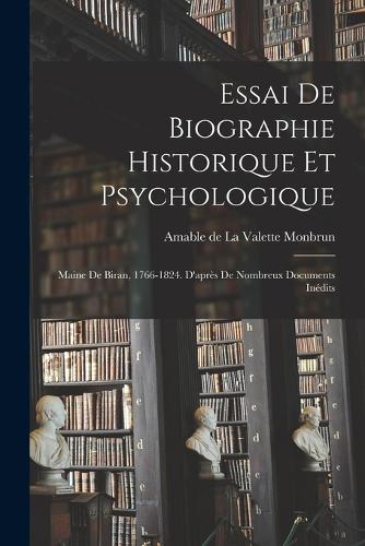 Essai de biographie historique et psychologique: Maine de Biran, 1766-1824. D'après de nombreux documents inédits