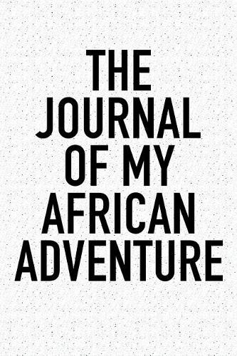 The Journal of My African Adventure: A 6x9 Inch Matte Softcover Diary Notebook with 120 Blank Lined Pages and a Wanderlust Travel Cover Slogan