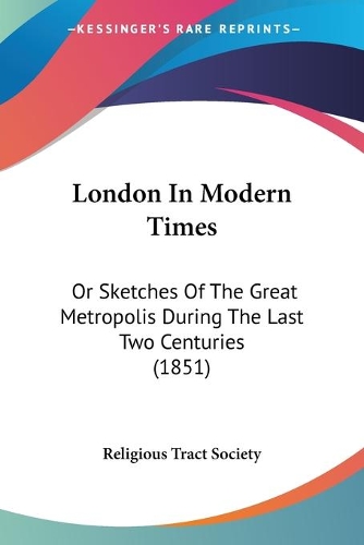 London In Modern Times: Or Sketches Of The Great Metropolis During The Last Two Centuries (1851)(English)