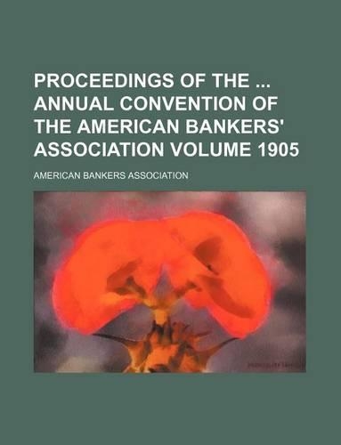 Proceedings of the Annual Convention of the American Bankers' Association Volume 1905: (English)