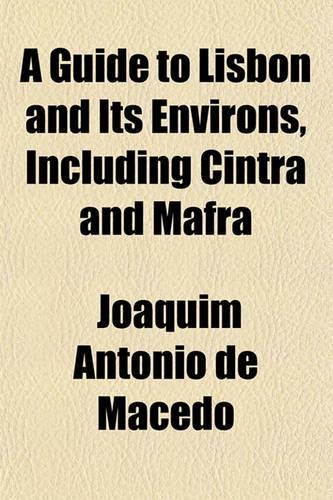 A Guide to Lisbon and Its Environs, Including Cintra and Mafra: (English)