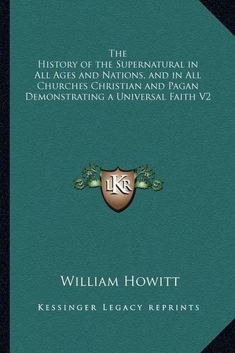 The History of the Supernatural in All Ages and Nations, and in All Churches Christian and Pagan Demonstrating a Universal Faith V2