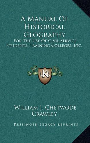A Manual of Historical Geography: For the Use of Civil Service Students, Training Colleges, Etc.(English)