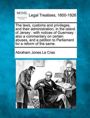 The Laws, Customs and Privileges, and Their Administration, in the Island of Jersey