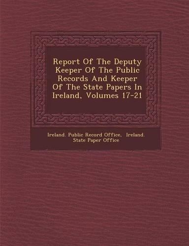 Report of the Deputy Keeper of the Public Records and Keeper of the State Papers in Ireland, Volumes 17-21