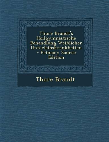 Thure Brandt's Hoilgymnastische Behandlung Weiblicher Unterleibskrankheiten - Primary Source Edition