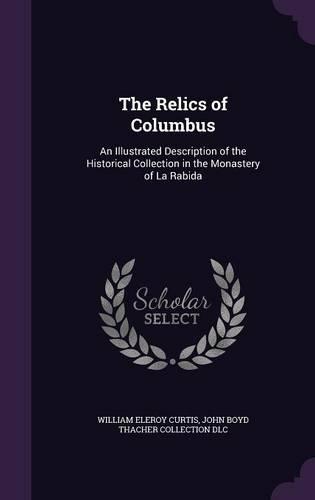 The Relics of Columbus: An Illustrated Description of the Historical Collection in the Monastery of La Rabida