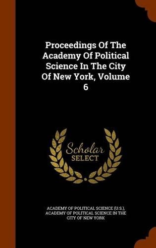 Proceedings of the Academy of Political Science in the City of New York, Volume 6: (English)