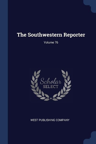 The Southwestern Reporter; Volume 76