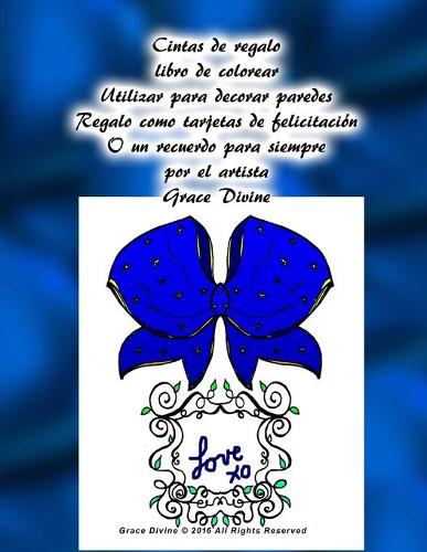 Cintas de regalo libro de colorear Utilizar para decorar paredes Regalo como tarjetas de felicitación O un recuerdo para siempre por el artista Grace Divine: (Libros en Español - Books In Spanish & Some In English)