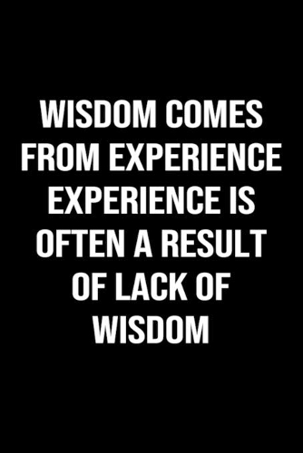 Wisdom Comes From Experience Experience Is Often A Result Of Lack Of Wisdom