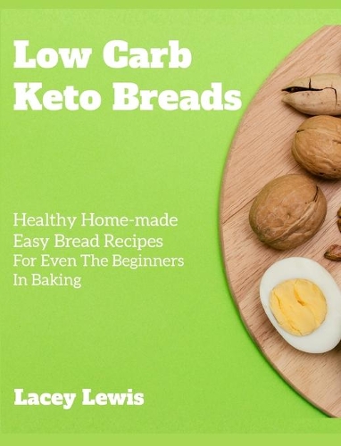 Low Carb Keto Breads: Healthy Home-made Easy Bread Recipes For Even The Beginners In Baking