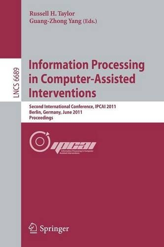 Information Processing in Computer-Assisted Interventions: Second International Conference, IPCAI 2011, Berlin, Germany, June 22, 2011, Proceedings(6689 Lecture Notes in Computer Science)