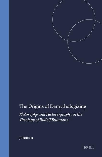 Origins of Demythologizing: Philosophy and Historiography in the Theology of Rudolf Bultmann