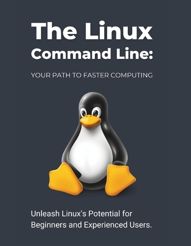 The Linux Command Line: Your Path to Faster Computing: Unleash Linux's Potential for Beginners and Experienced Users