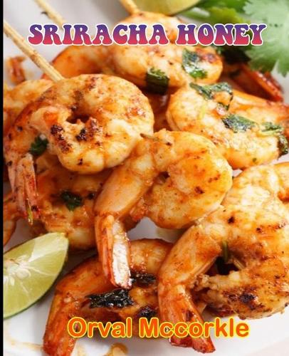 Sriracha Honey: 150 recipe Delicious and Easy The Ultimate Practical Guide Easy bakes Recipes From Around The World sriracha honey cookbook