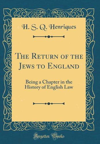 The Return of the Jews to England: Being a Chapter in the History of English Law (Classic Reprint)