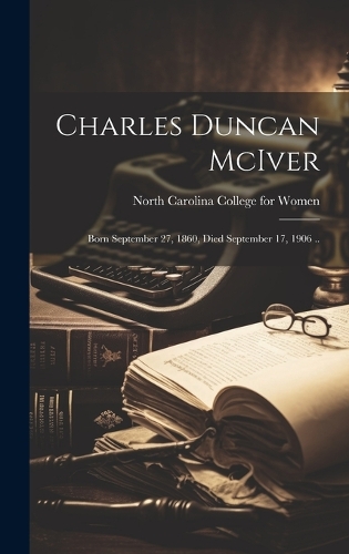 Charles Duncan McIver: Born September 27, 1860, Died September 17, 1906 ..