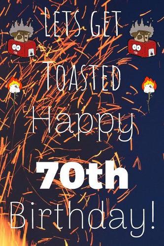 Lets Get Toasted Happy 70th Birthday: Funny 70th Birthday Gift Journal / Notebook / Diary Quote (6 x 9 - 110 Blank Lined Pages)