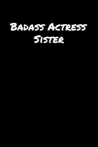 Badass Actress Sister: A soft cover blank lined journal to jot down ideas, memories, goals, and anything else that comes to mind.