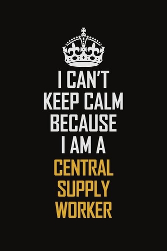 I Can't Keep Calm Because I Am A Central Supply Worker