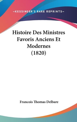 Histoire Des Ministres Favoris Anciens Et Modernes (1820): (French)