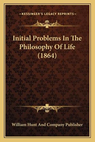 Initial Problems In The Philosophy Of Life (1864): (English)