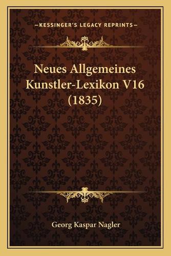 Neues Allgemeines Kunstler-Lexikon V16 (1835): (German)