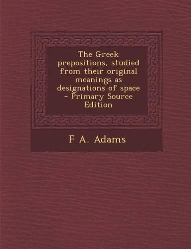 Greek Prepositions, Studied from Their Original Meanings as Designations of Space: (English)