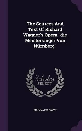 The Sources And Text Of Richard Wagner's Opera die Meistersinger Von Nürnberg