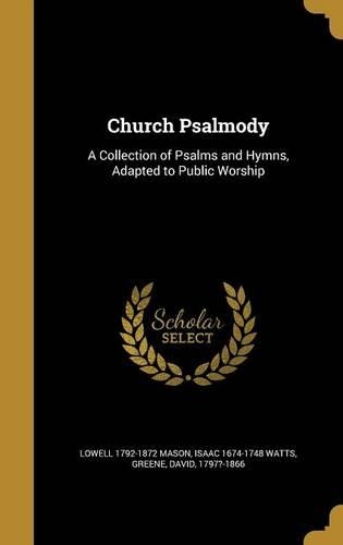 Church Psalmody: A Collection of Psalms and Hymns, Adapted to Public Worship