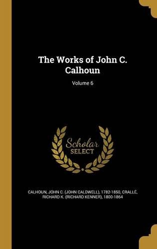The Works of John C. Calhoun; Volume 6