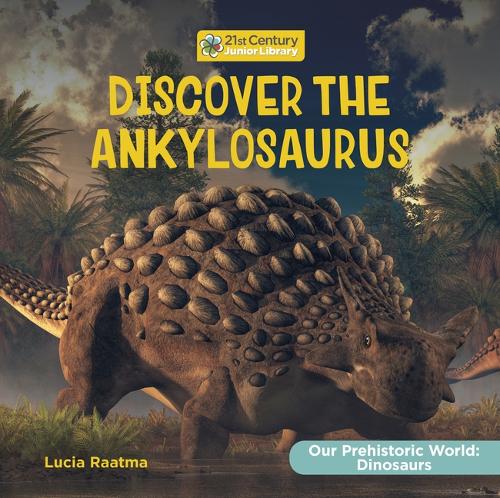 Discover the Ankylosaurus: (21st Century Junior Library: Our Prehistoric World: Dinosaurs)