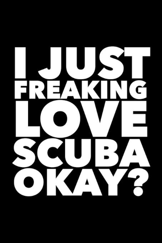 I Just Freaking Love Scuba Okay?