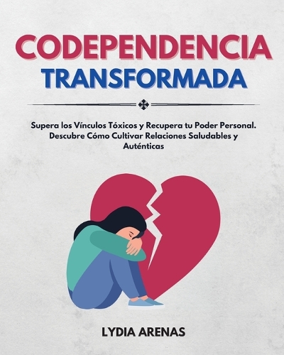 Codependencia Transformada: Supera Los Vínculos Tóxicos y Recupera Tu Poder Personal. Descubre Cómo Cultivar Relaciones Saludables y Auténticas