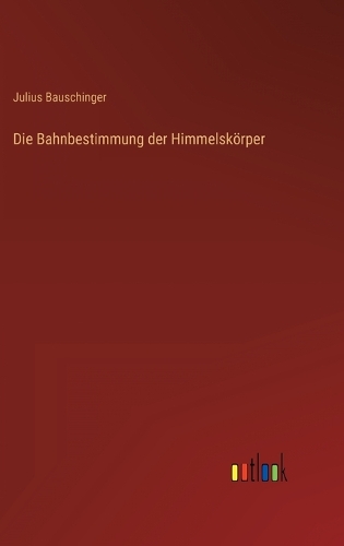 Die Bahnbestimmung der Himmelskörper