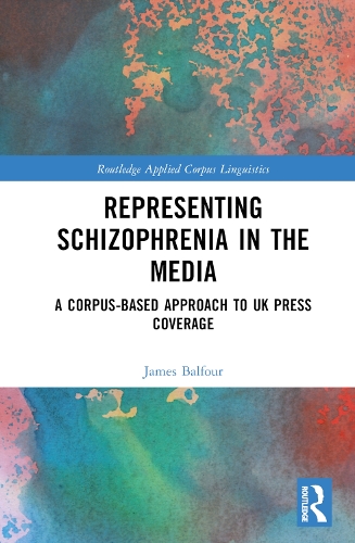 Representing Schizophrenia in the Media: A Corpus-Based Approach to UK Press Coverage(Routledge Applied Corpus Linguistics)