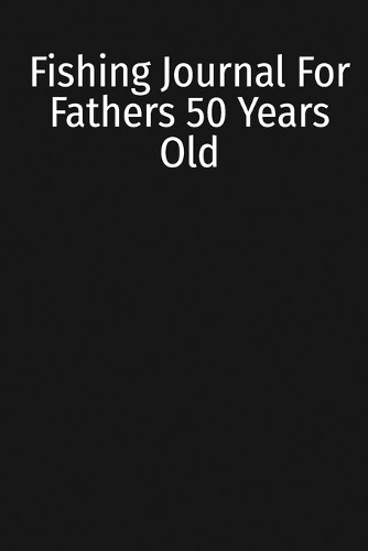 Fishing Journal For Fathers 50 Years Old