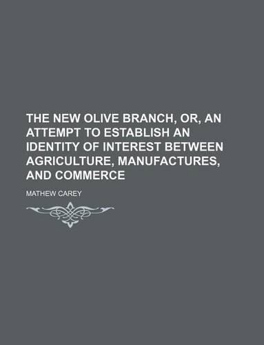 The New Olive Branch, Or, an Attempt to Establish an Identity of Interest Between Agriculture, Manufactures, and Commerce