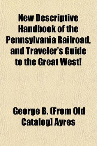 New Descriptive Handbook of the Pennsylvania Railroad, and Traveler's Guide to the Great West!