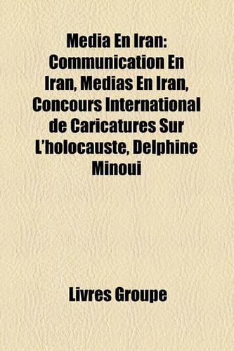 Mdia En Iran: Communication En Iran, Mdias En Iran, Concours International de Caricatures Sur L'Holocauste, Delphine Minoui(French)