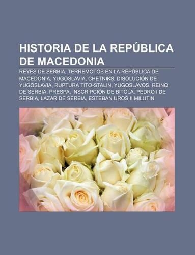 Historia de La Republica de Macedonia: Reyes de Serbia, Terremotos En La Republica de Macedonia, Yugoslavia, Chetniks, Disolucion de Yugoslavia(Spanish)