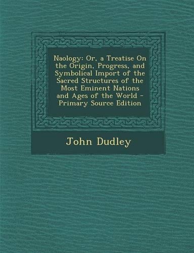 Naology: Or, a Treatise on the Origin, Progress, and Symbolical Import of the Sacred Structures of the Most Eminent Nations and
