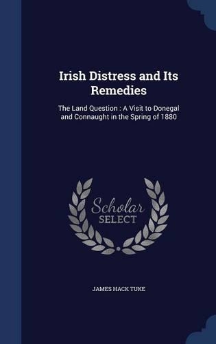 Irish Distress and Its Remedies: The Land Question: A Visit to Donegal and Connaught in the Spring of 1880