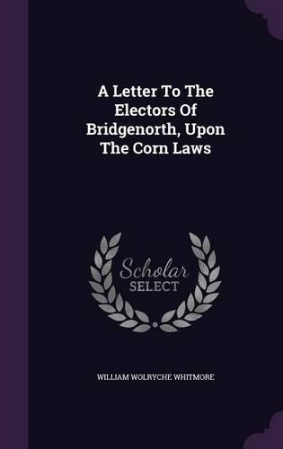 A Letter To The Electors Of Bridgenorth, Upon The Corn Laws